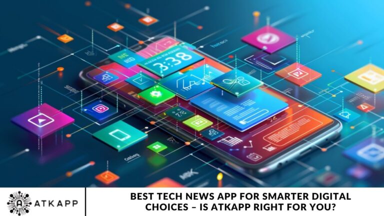 Best Tech News App for Smarter Digital Choices – Is ATKAPP Right for You?